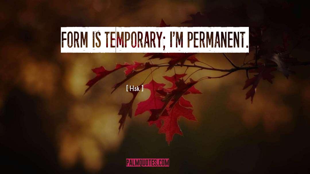 Hsk Quotes: Form is temporary; I'm permanent.