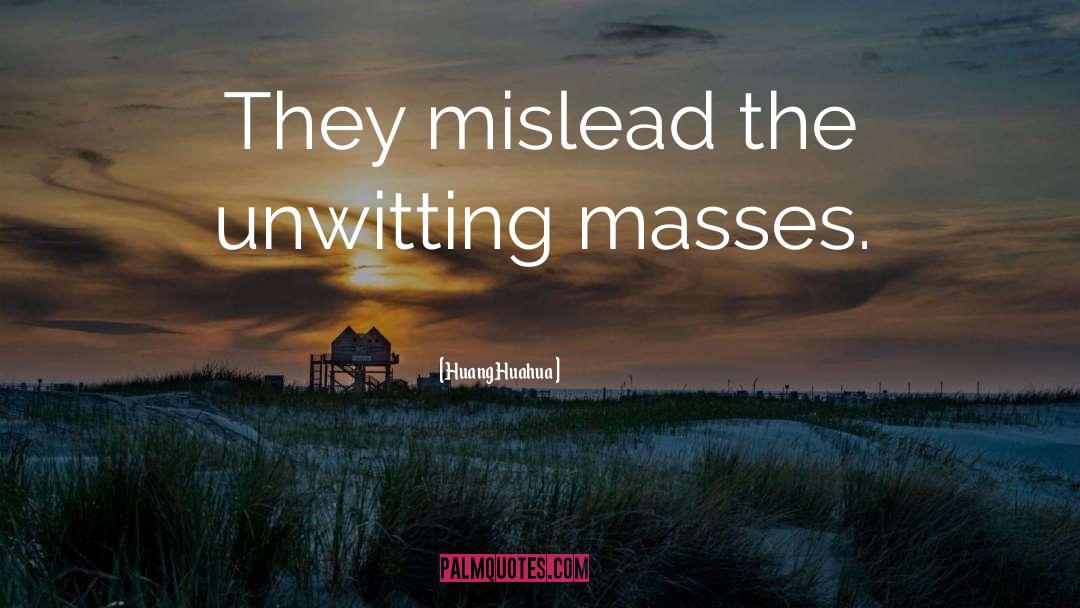 Huang Huahua Quotes: They mislead the unwitting masses.