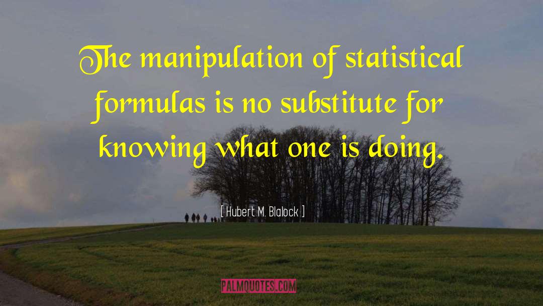 Hubert M. Blalock Quotes: The manipulation of statistical formulas