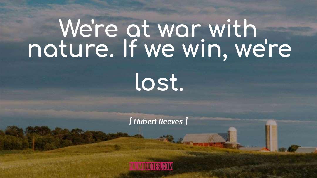 Hubert Reeves Quotes: We're at war with nature.