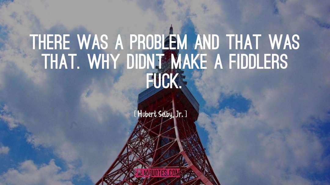 Hubert Selby, Jr. Quotes: There was a problem and