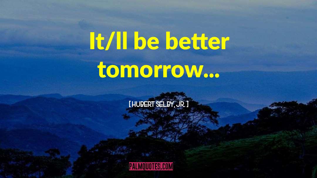 Hubert Selby, Jr. Quotes: It/ll be better tomorrow...