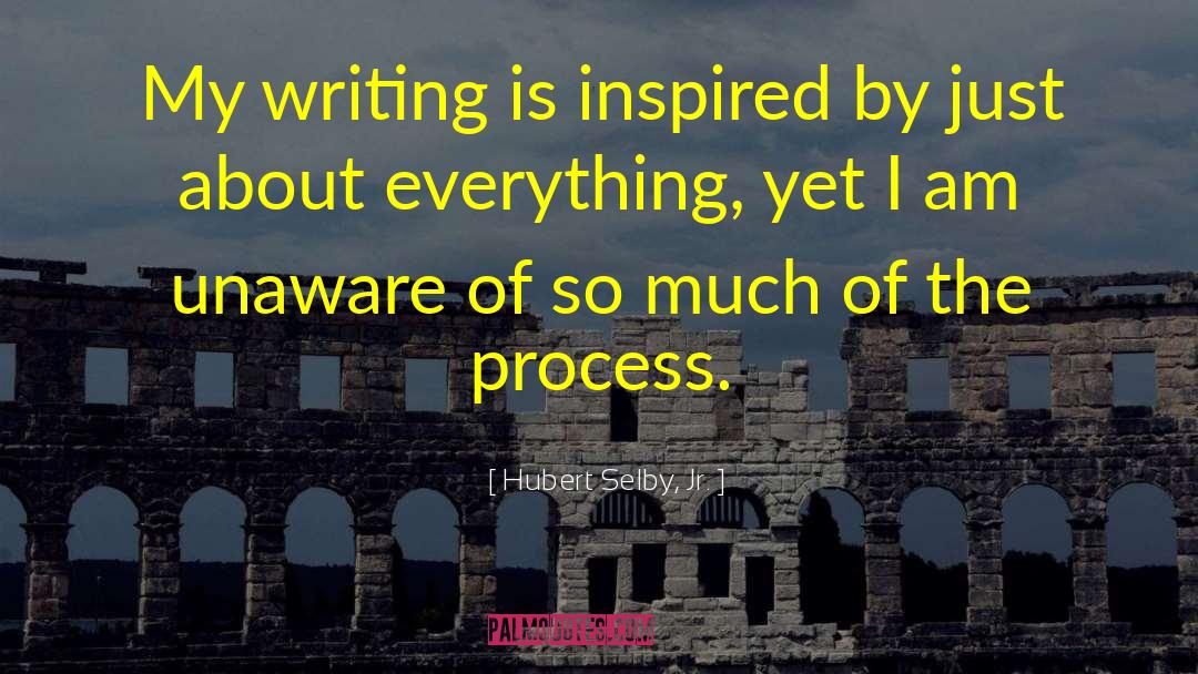 Hubert Selby, Jr. Quotes: My writing is inspired by