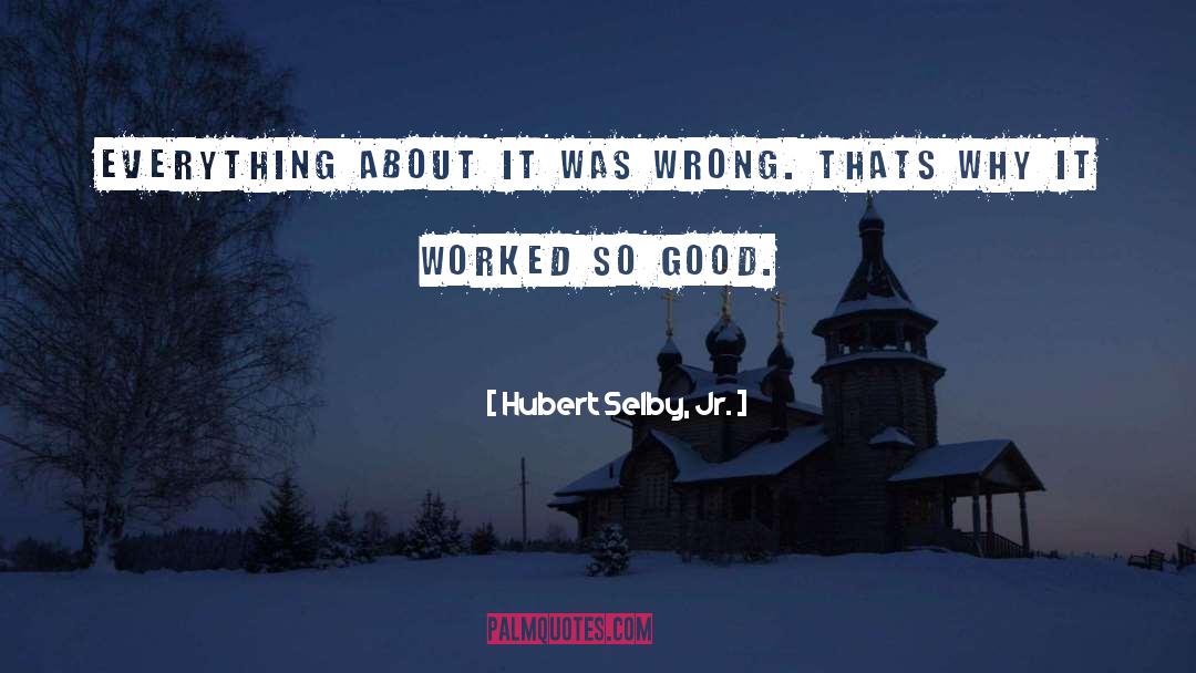 Hubert Selby, Jr. Quotes: Everything about it was wrong.