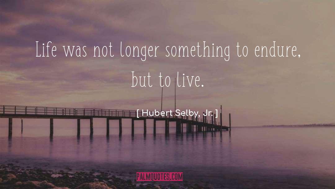 Hubert Selby, Jr. Quotes: Life was not longer something