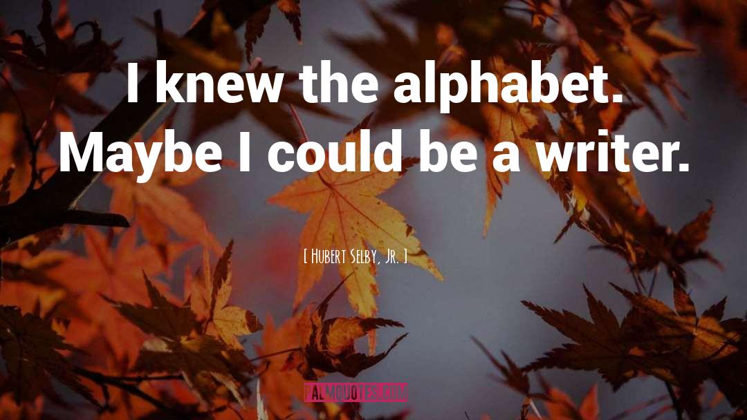 Hubert Selby, Jr. Quotes: I knew the alphabet. Maybe