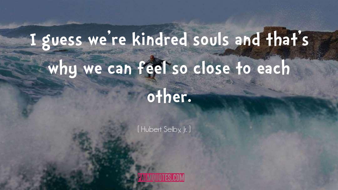 Hubert Selby, Jr. Quotes: I guess we're kindred souls