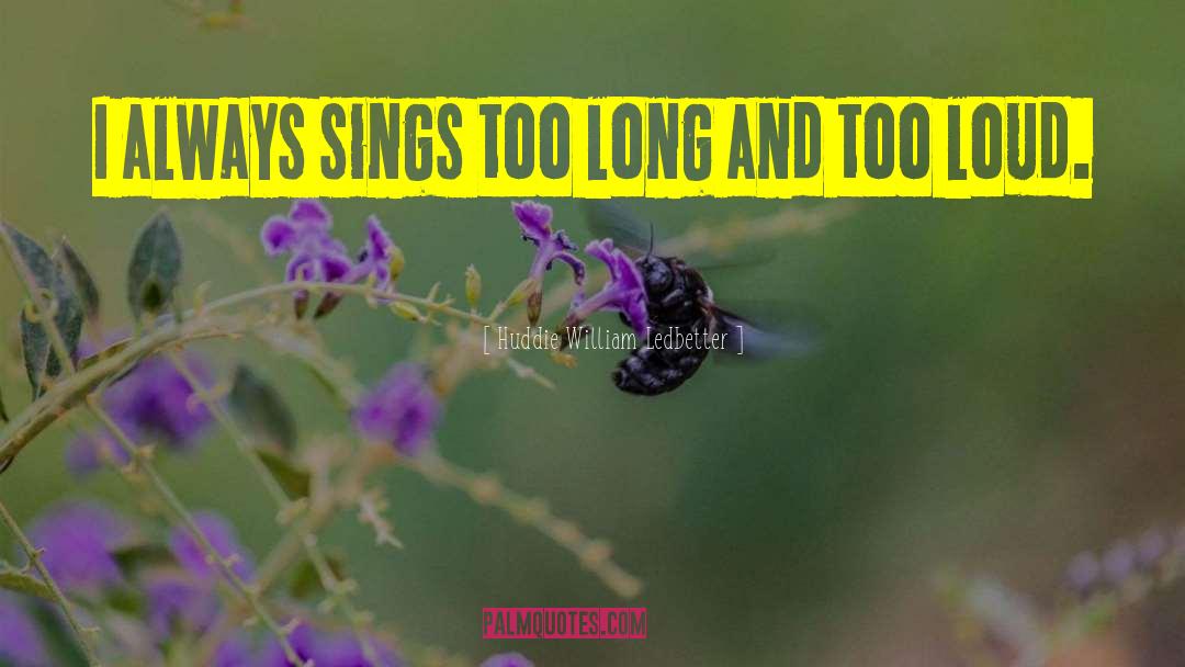 Huddie William Ledbetter Quotes: I always sings too long