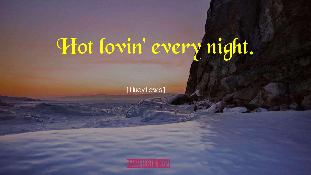 Huey Lewis Quotes: Hot lovin' every night.