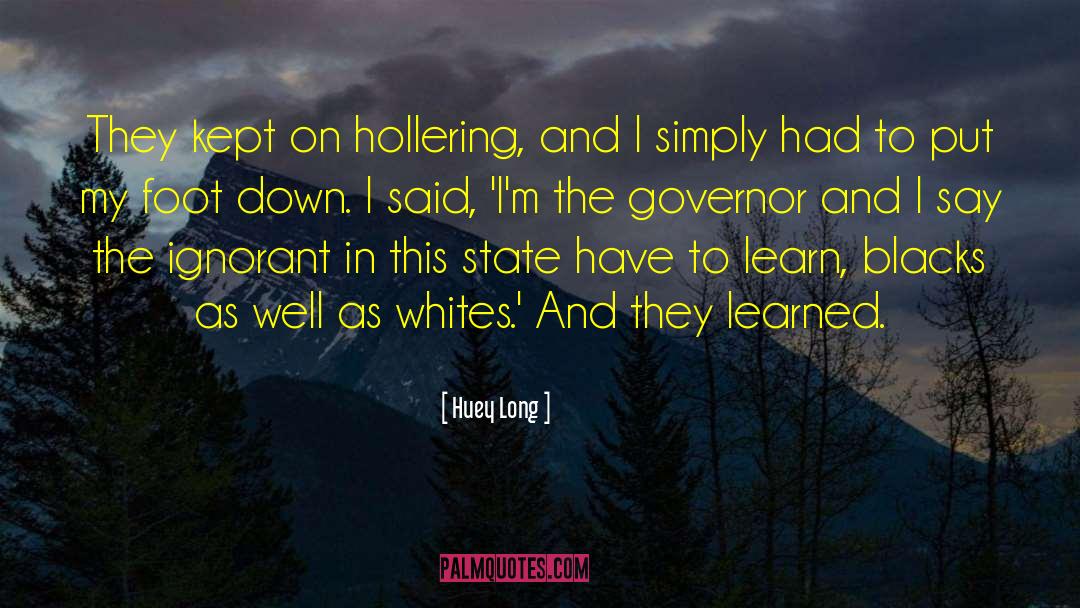 Huey Long Quotes: They kept on hollering, and