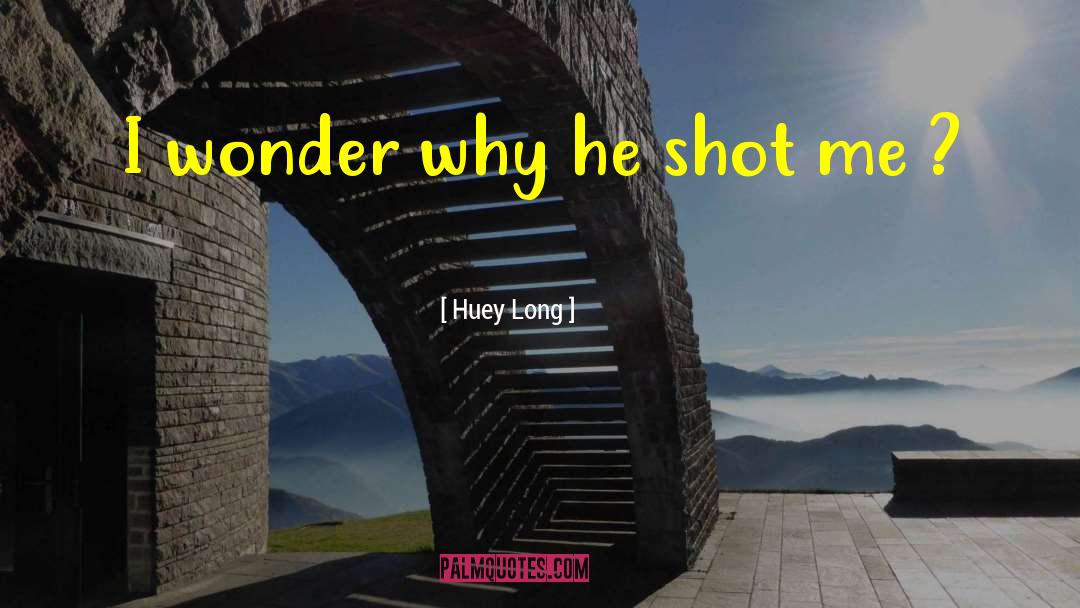 Huey Long Quotes: I wonder why he shot