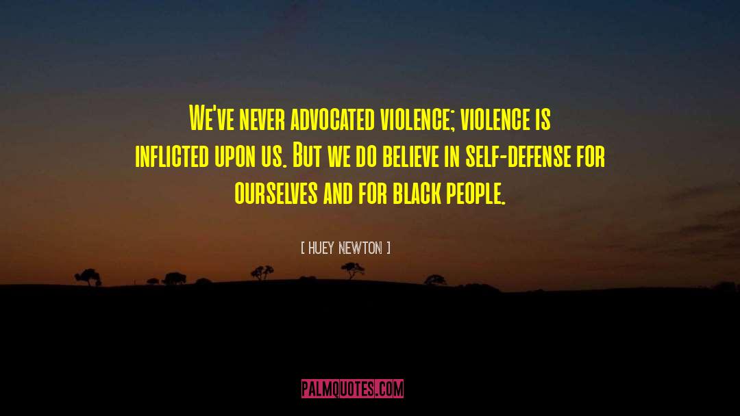 Huey Newton Quotes: We've never advocated violence; violence