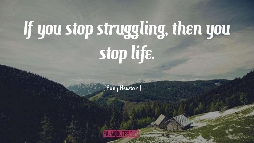 Huey Newton Quotes: If you stop struggling, then