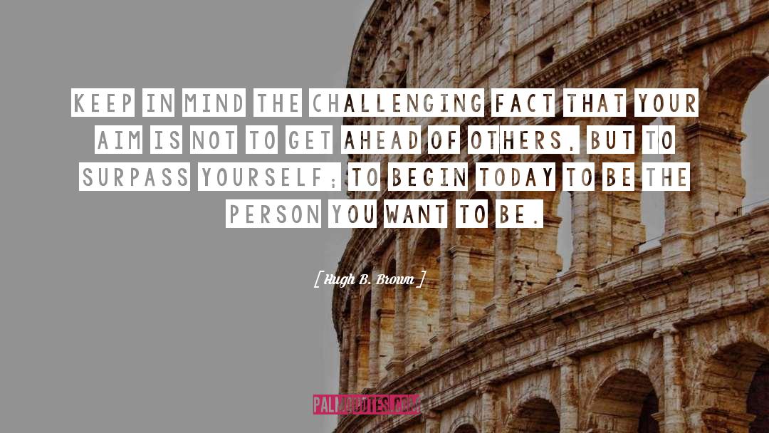 Hugh B. Brown Quotes: Keep in mind the challenging