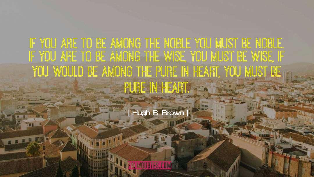 Hugh B. Brown Quotes: If you are to be