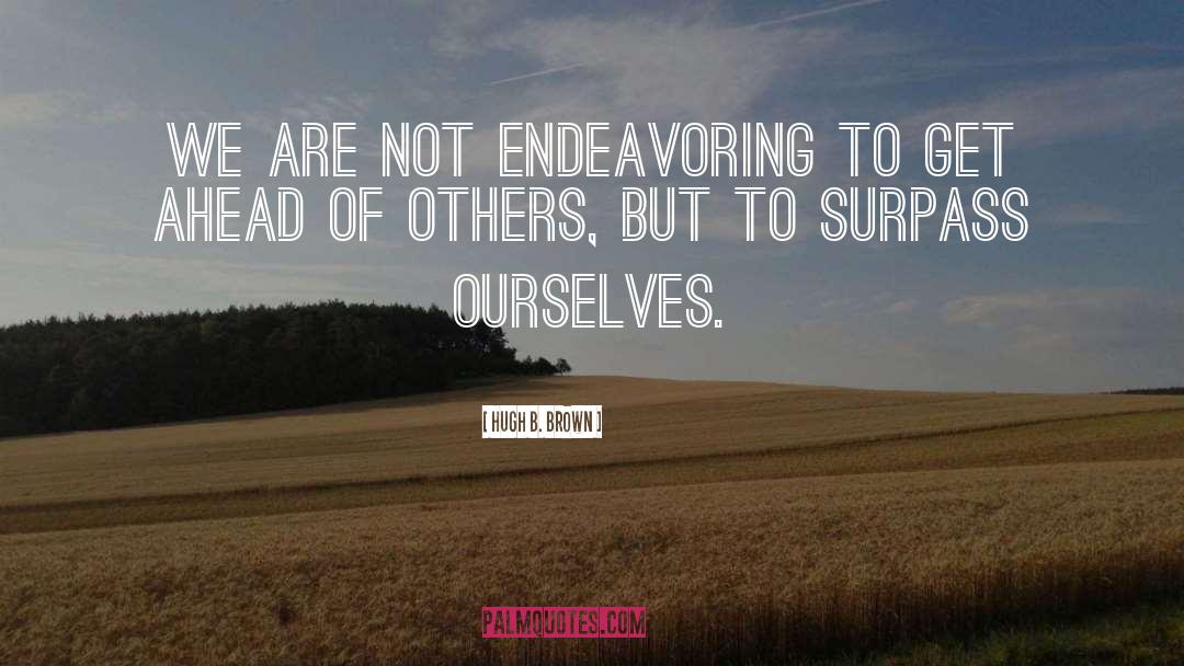 Hugh B. Brown Quotes: We are not endeavoring to