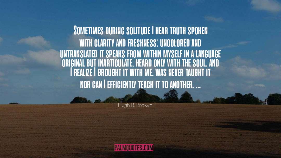 Hugh B. Brown Quotes: Sometimes during solitude I hear