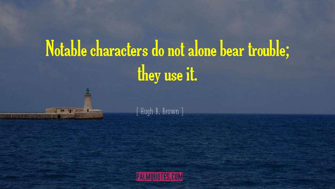 Hugh B. Brown Quotes: Notable characters do not alone