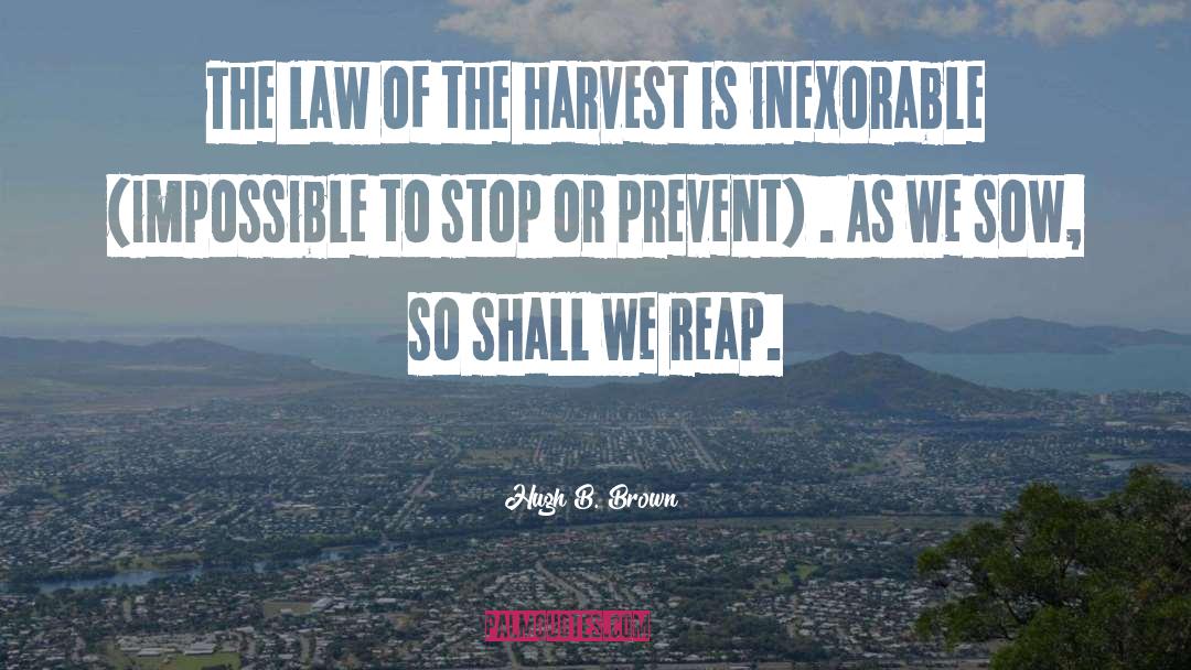 Hugh B. Brown Quotes: The law of the harvest