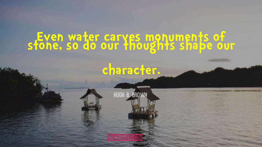 Hugh B. Brown Quotes: Even water carves monuments of