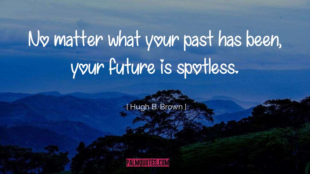 Hugh B. Brown Quotes: No matter what your past