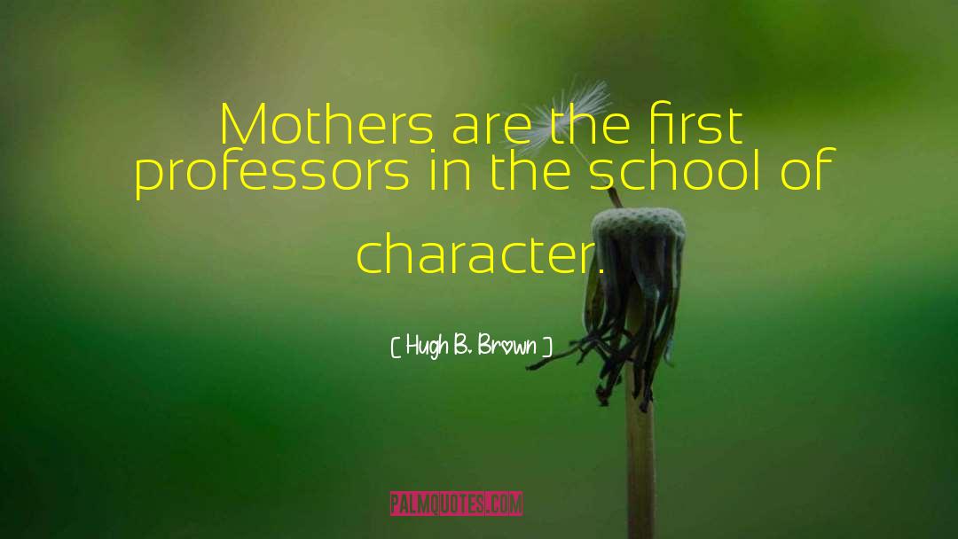 Hugh B. Brown Quotes: Mothers are the first professors