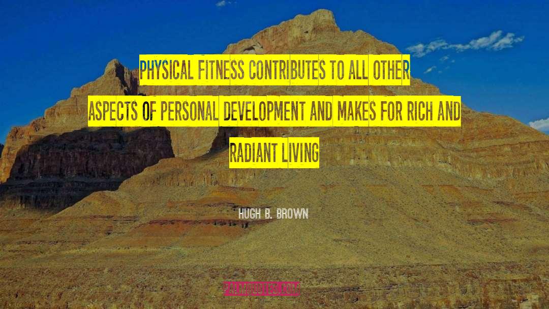 Hugh B. Brown Quotes: Physical fitness contributes to all