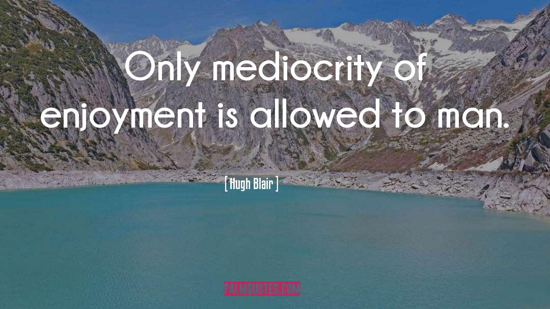 Hugh Blair Quotes: Only mediocrity of enjoyment is