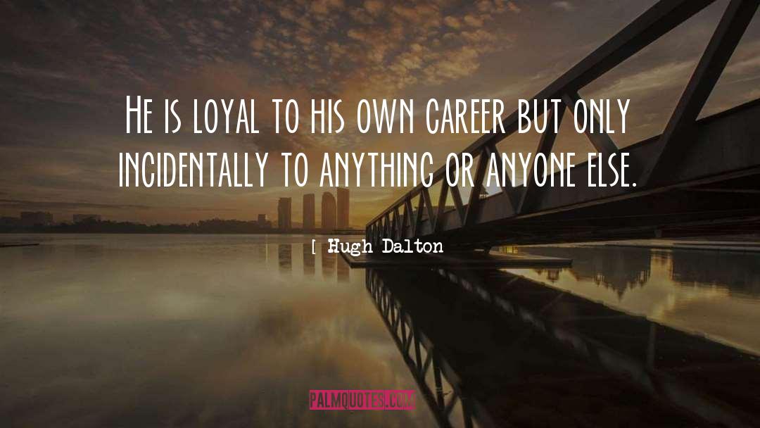 Hugh Dalton Quotes: He is loyal to his