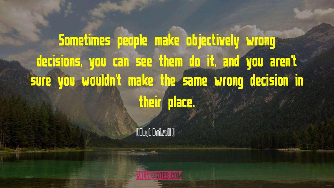 Hugh Dodwell Quotes: Sometimes people make objectively wrong
