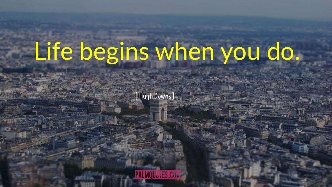 Hugh Downs Quotes: Life begins when you do.