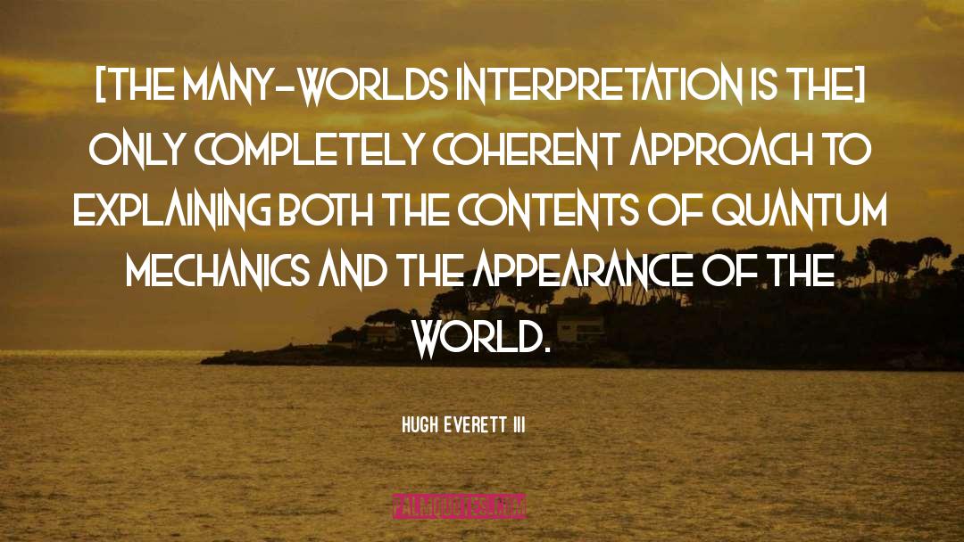 Hugh Everett III Quotes: [The Many-worlds interpretation is the]