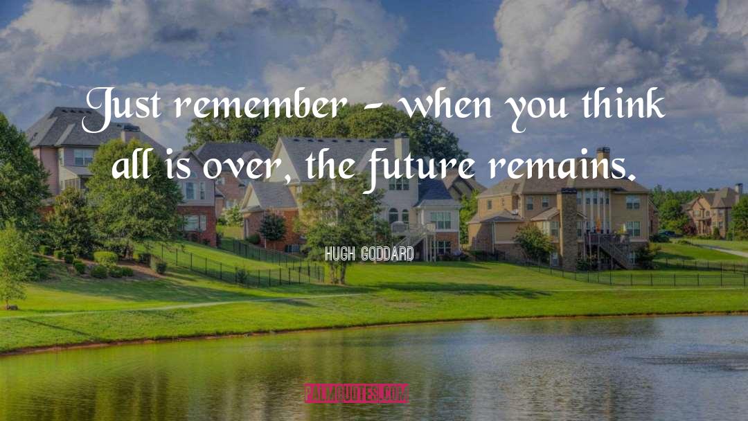 Hugh Goddard Quotes: Just remember - when you