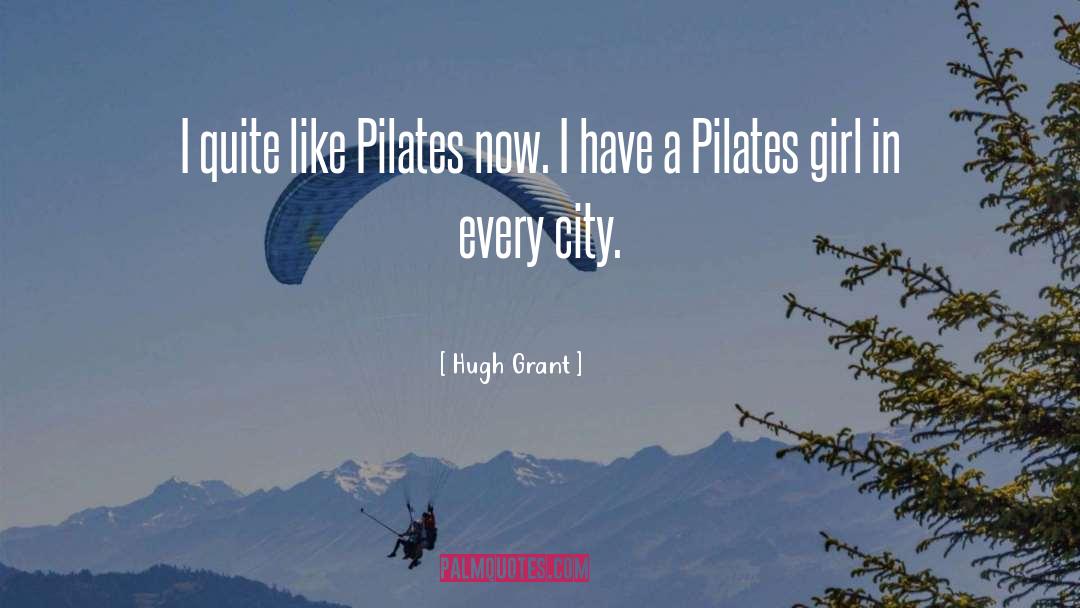 Hugh Grant Quotes: I quite like Pilates now.