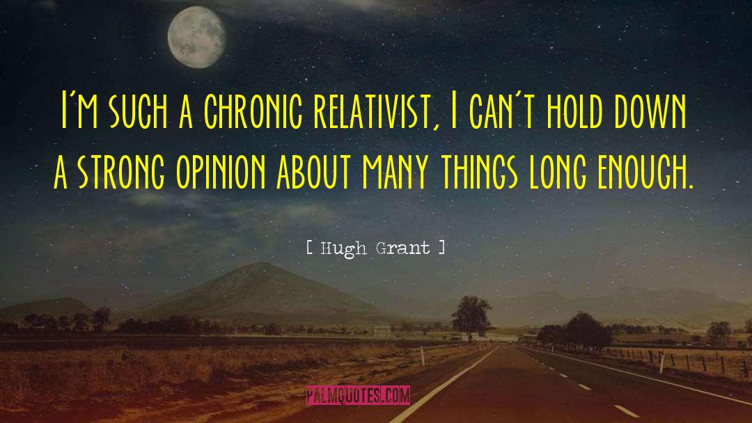 Hugh Grant Quotes: I'm such a chronic relativist,