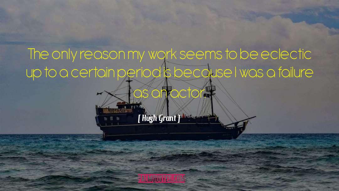 Hugh Grant Quotes: The only reason my work