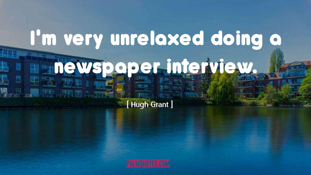 Hugh Grant Quotes: I'm very unrelaxed doing a