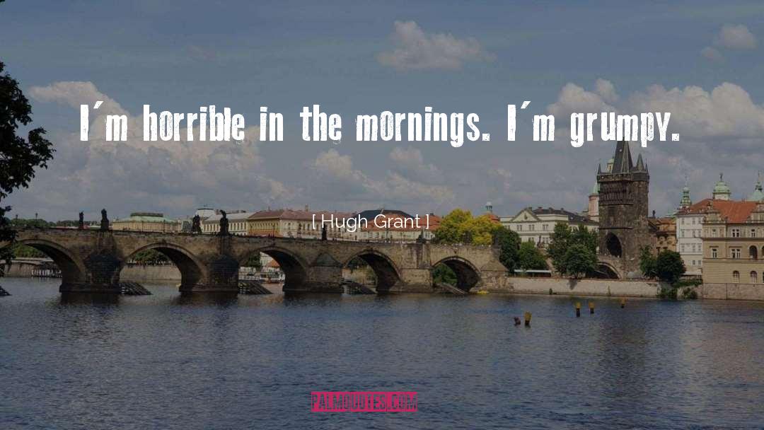 Hugh Grant Quotes: I'm horrible in the mornings.