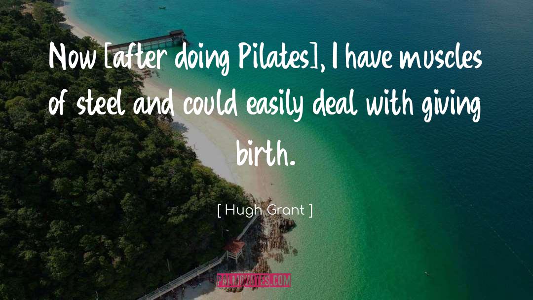 Hugh Grant Quotes: Now [after doing Pilates], I