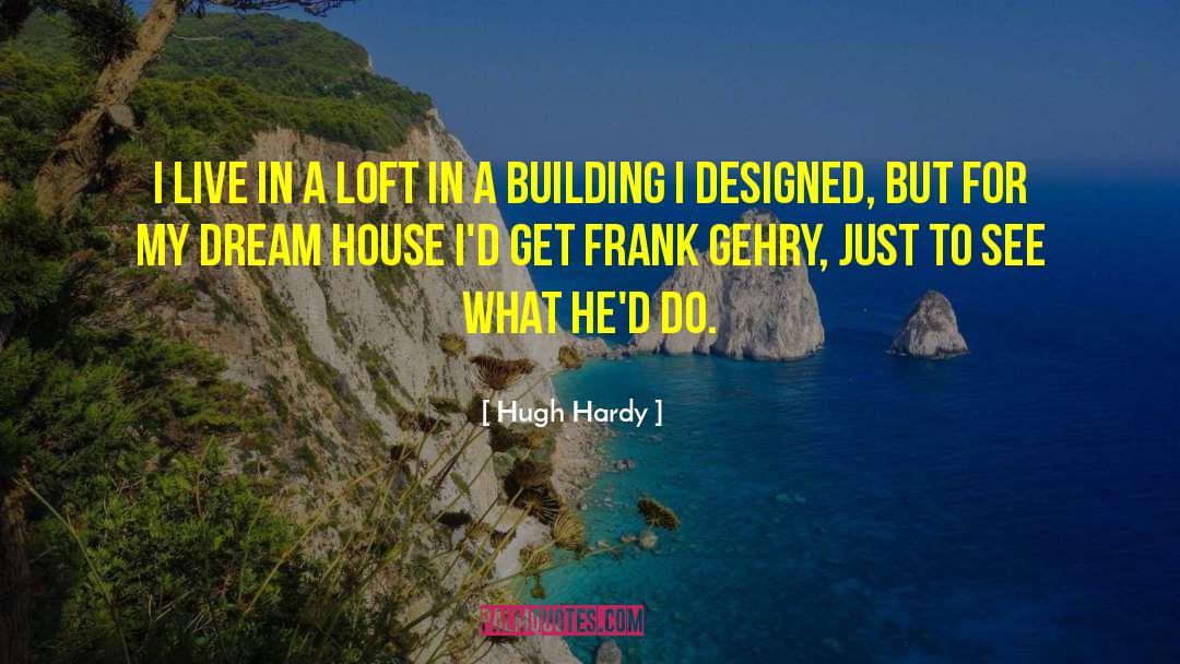 Hugh Hardy Quotes: I live in a loft