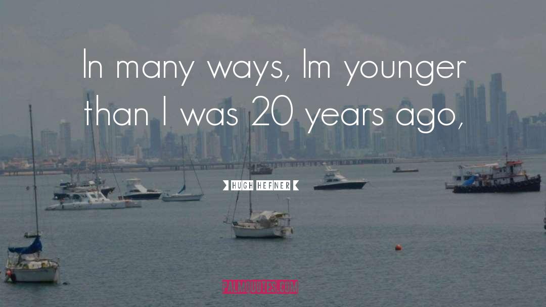 Hugh Hefner Quotes: In many ways, Im younger