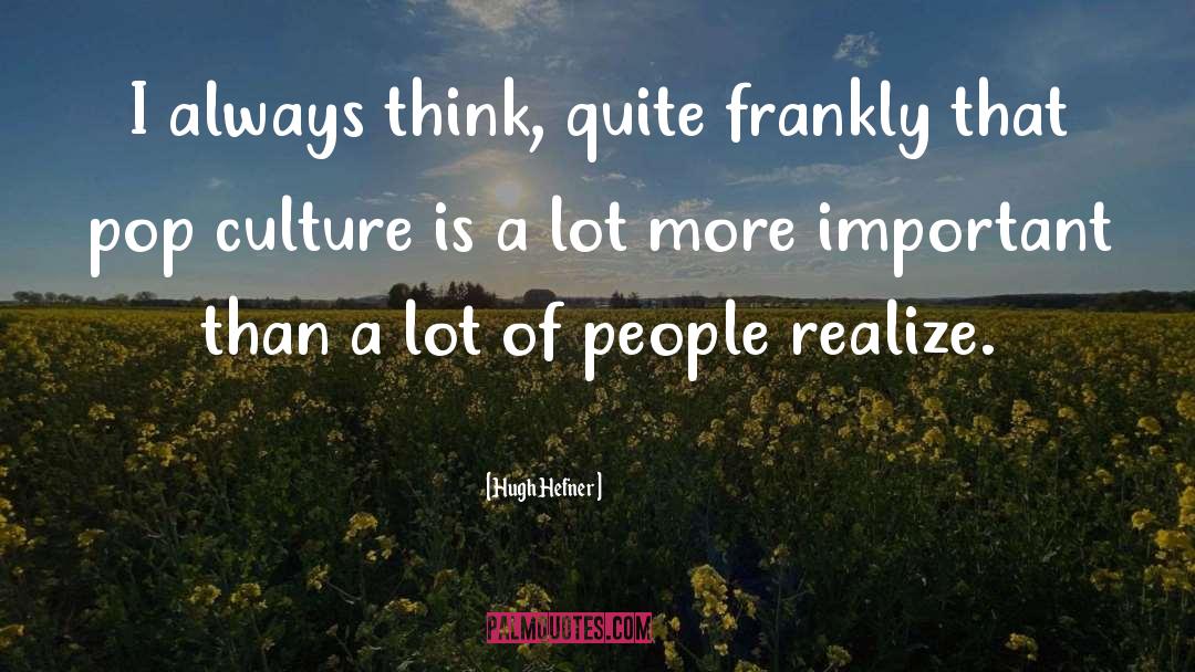 Hugh Hefner Quotes: I always think, quite frankly
