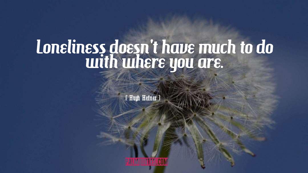 Hugh Hefner Quotes: Loneliness doesn't have much to