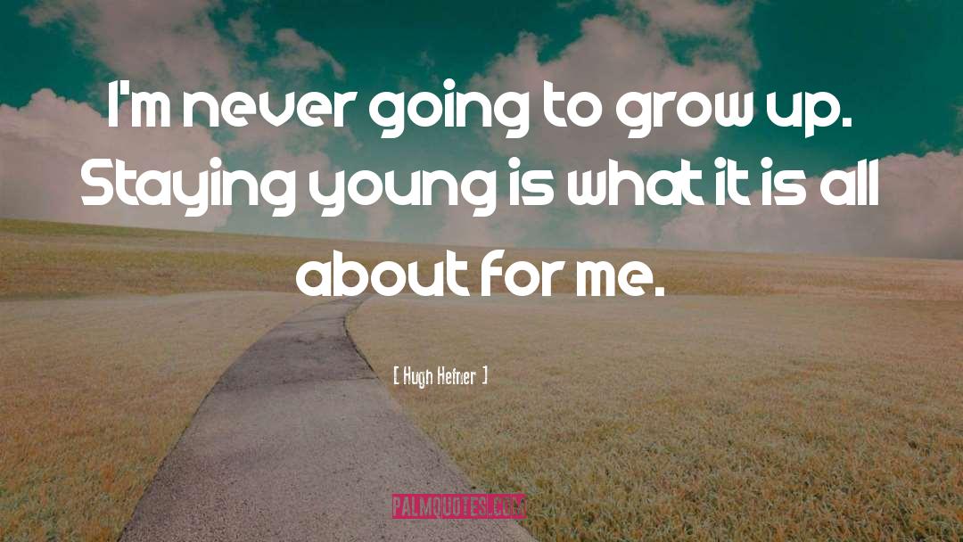 Hugh Hefner Quotes: I'm never going to grow