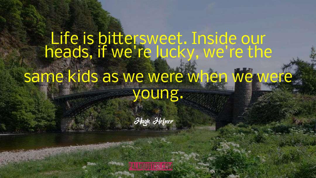 Hugh Hefner Quotes: Life is bittersweet. Inside our