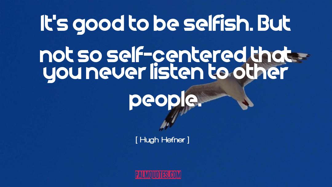 Hugh Hefner Quotes: It's good to be selfish.