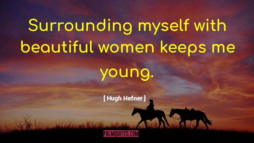 Hugh Hefner Quotes: Surrounding myself with beautiful women