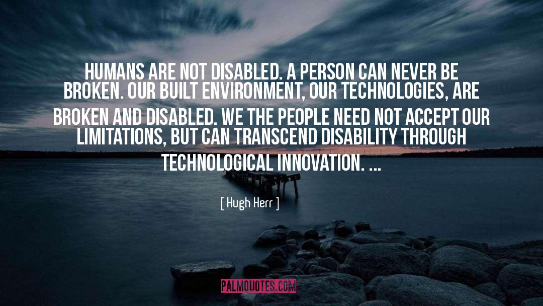 Hugh Herr Quotes: Humans are not disabled. A