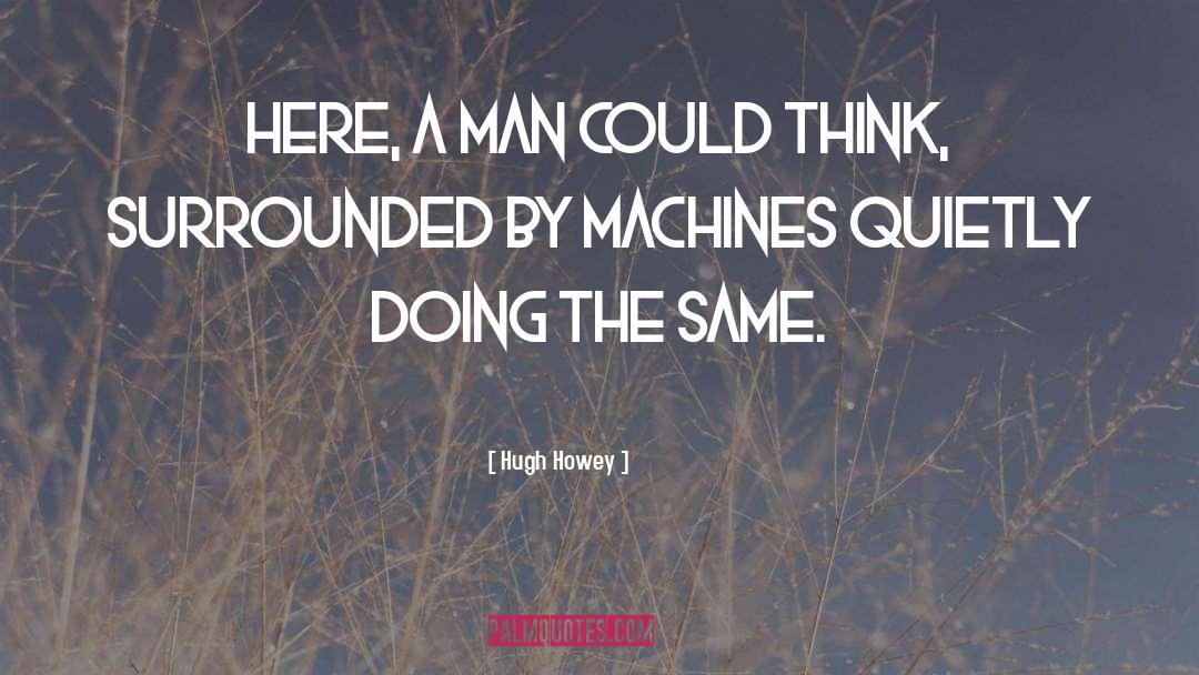 Hugh Howey Quotes: Here, a man could think,