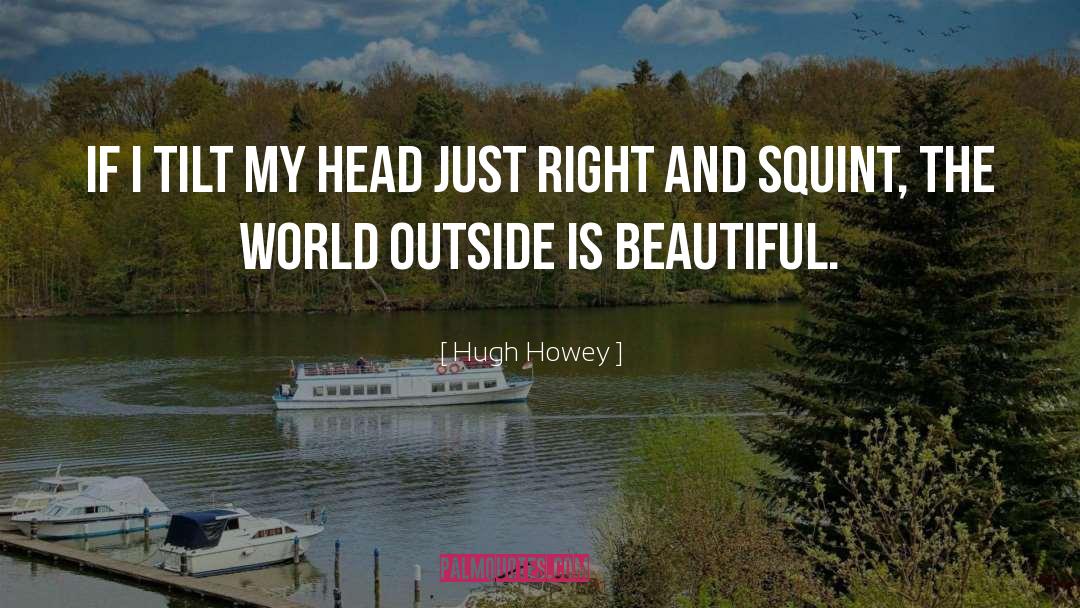 Hugh Howey Quotes: if I tilt my head